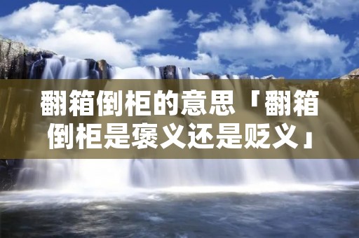 翻箱倒柜的意思「翻箱倒柜是褒义还是贬义」