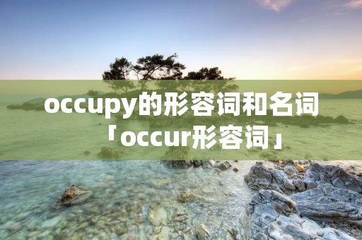 occupy的形容词和名词「occur形容词」