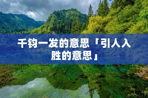 千钧一发的意思「引人入胜的意思」