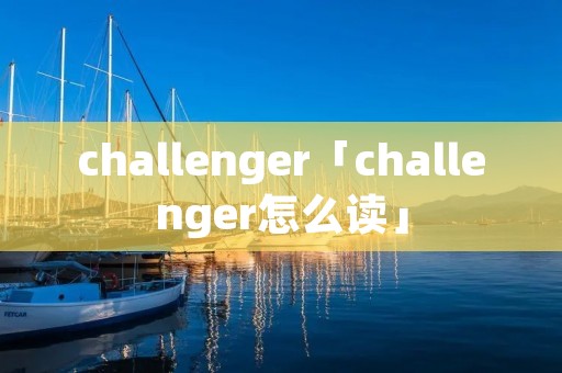 challenger「challenger怎么读」