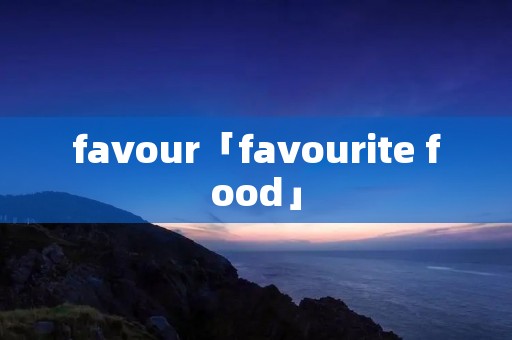 favour「favourite food」 favour「favourite food」