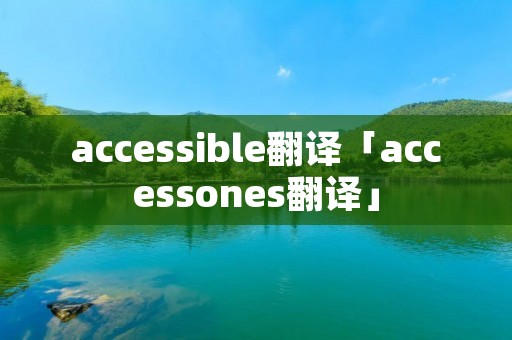 accessible翻译「accessones翻译」