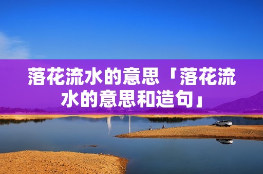 落花流水的意思「落花流水的意思和造句」