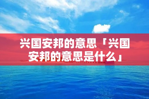 兴国安邦的意思「兴国安邦的意思是什么」