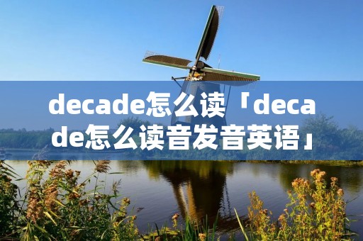 decade怎么读「decade怎么读音发音英语」