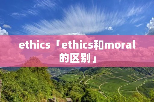 ethics「ethics和moral的区别」