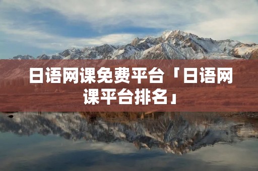 日语网课免费平台「日语网课平台排名」