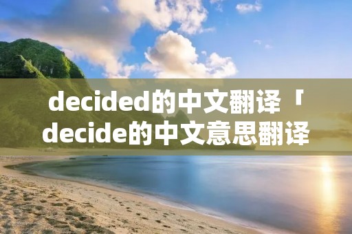decided的中文翻译「decide的中文意思翻译」