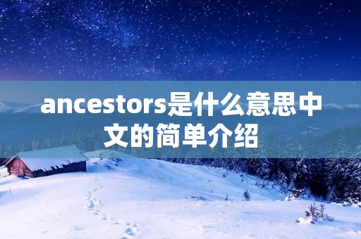 ancestors是什么意思中文的简单介绍