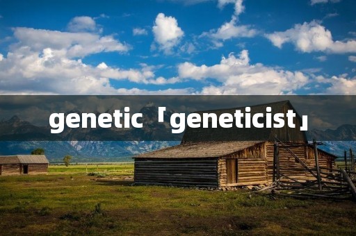 genetic「geneticist」