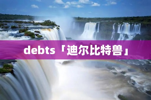 debts「迪尔比特兽」
