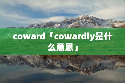 coward「cowardly是什么意思」