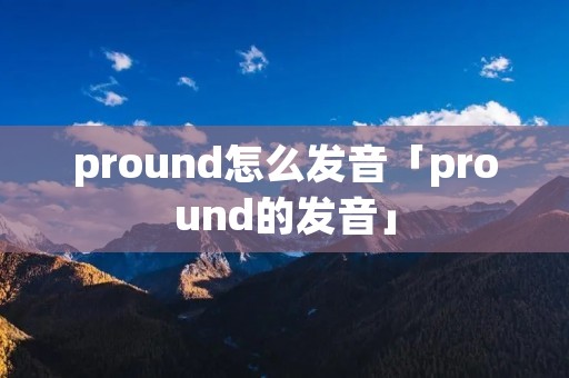 pround怎么发音「pround的发音」