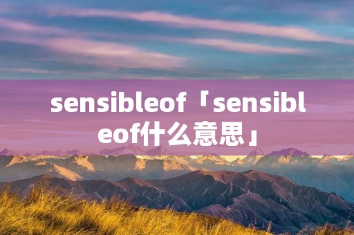sensibleof「sensibleof什么意思」