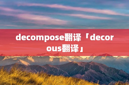 decompose翻译「decorous翻译」 decompose翻译「decorous翻译」