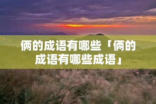 俩的成语有哪些「俩的成语有哪些成语」