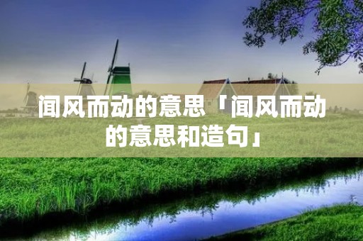 闻风而动的意思「闻风而动的意思和造句」