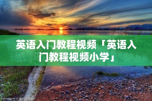 英语入门教程视频「英语入门教程视频小学」