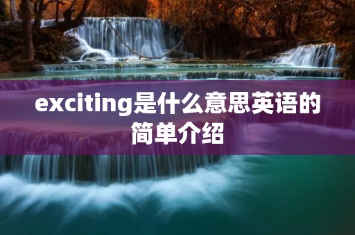 exciting是什么意思英语的简单介绍