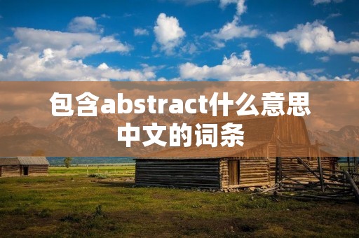 包含abstract什么意思中文的词条