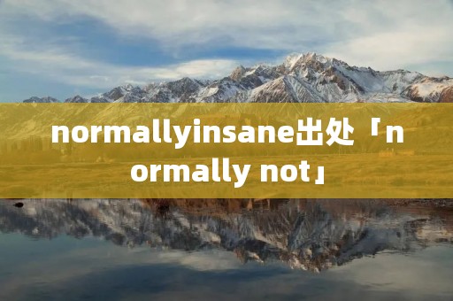 normallyinsane出处「normally not」