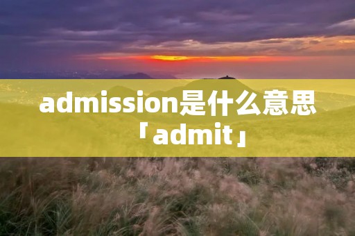 admission是什么意思「admit」