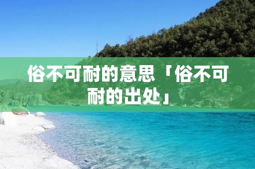 俗不可耐的意思「俗不可耐的出处」
