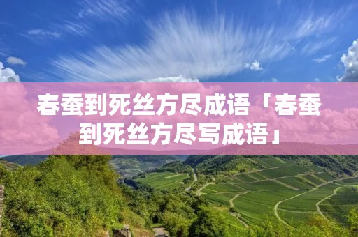 春蚕到死丝方尽成语「春蚕到死丝方尽写成语」 春蚕到死丝方尽成语「春蚕到死丝方尽写成语」