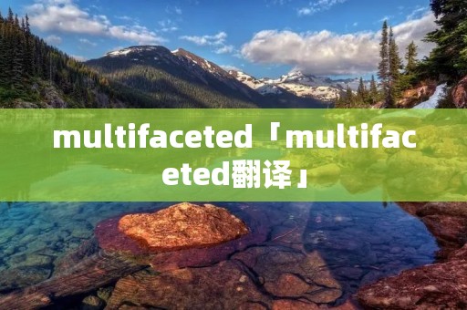 multifaceted「multifaceted翻译」 multifaceted「multifaceted翻译」