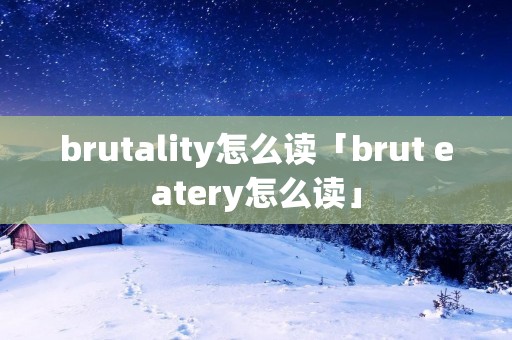 brutality怎么读「brut eatery怎么读」