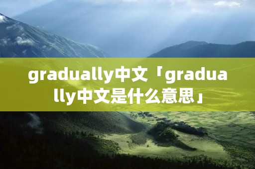 gradually中文「gradually中文是什么意思」
