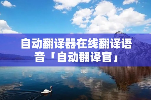 自动翻译器在线翻译语音「自动翻译官」
