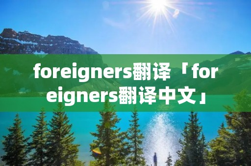 foreigners翻译「foreigners翻译中文」
