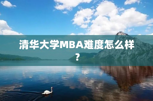 清华大学MBA难度怎么样?