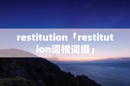restitution「restitution词根词缀」