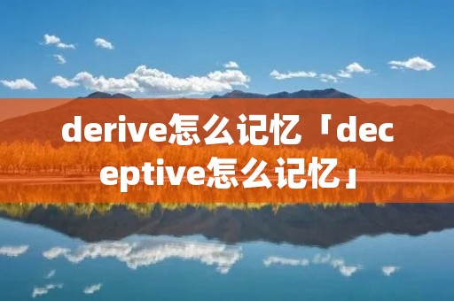 derive怎么记忆「deceptive怎么记忆」 derive怎么记忆「deceptive怎么记忆」