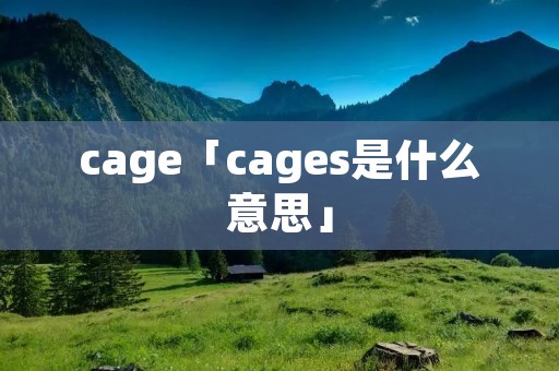 cage「cages是什么意思」 cage「cages是什么意思」