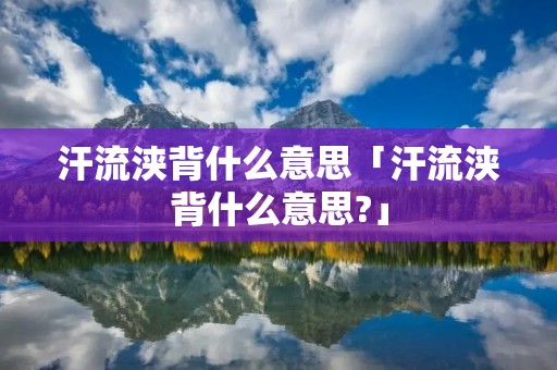 汗流浃背什么意思「汗流浃背什么意思?」