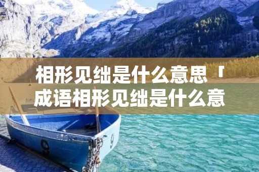 相形见绌是什么意思「成语相形见绌是什么意思」