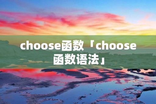 choose函数「choose函数语法」 choose函数「choose函数语法」
