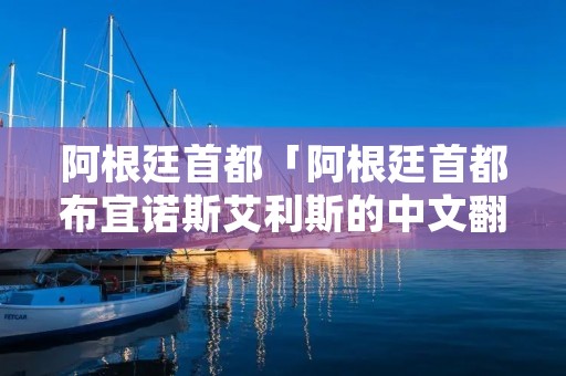 阿根廷首都「阿根廷首都布宜诺斯艾利斯的中文翻译」