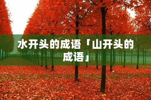 水开头的成语「山开头的成语」 水开头的成语「山开头的成语」