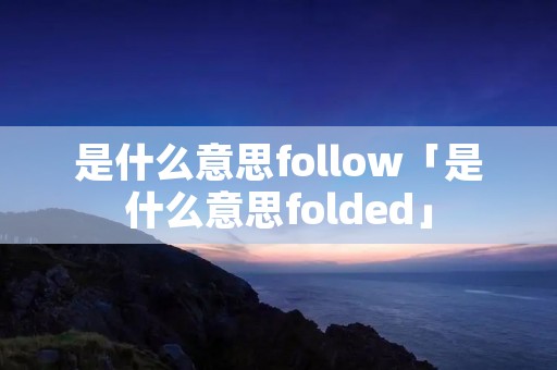 是什么意思follow「是什么意思folded」