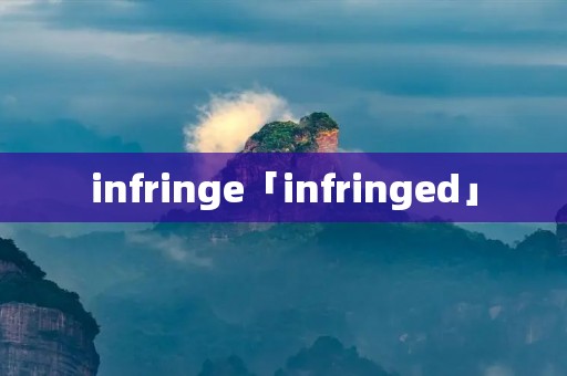 infringe「infringed」 infringe「infringed」