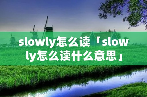 slowly怎么读「slowly怎么读什么意思」