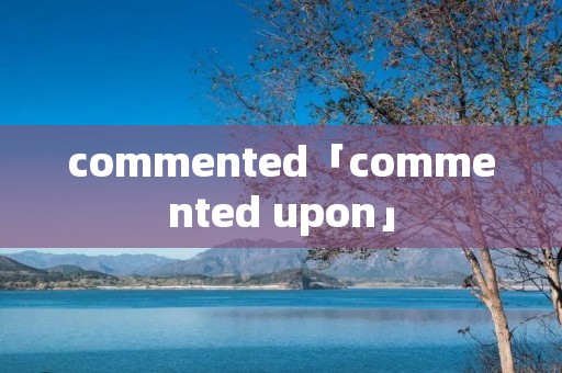 commented「commented upon」