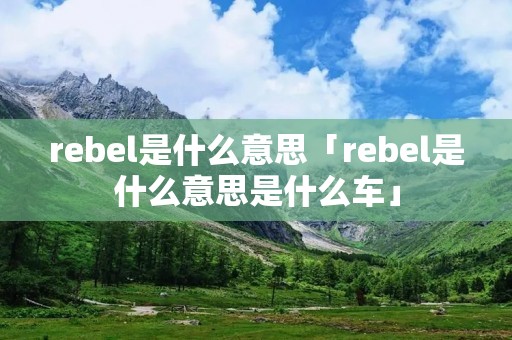 rebel是什么意思「rebel是什么意思是什么车」