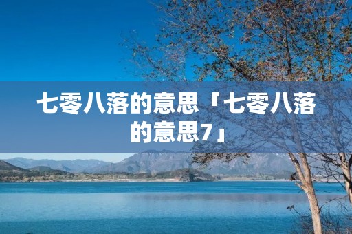 七零八落的意思「七零八落的意思7」