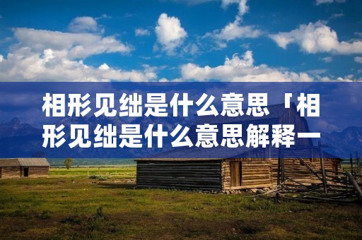 相形见绌是什么意思「相形见绌是什么意思解释一下」