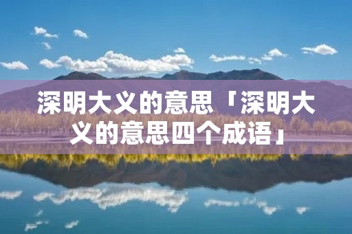 深明大义的意思「深明大义的意思四个成语」